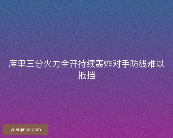 库里三分火力全开持续轰炸对手防线难以抵挡