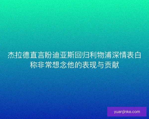 杰拉德直言盼迪亚斯回归利物浦深情表白称非常想念他的表现与贡献