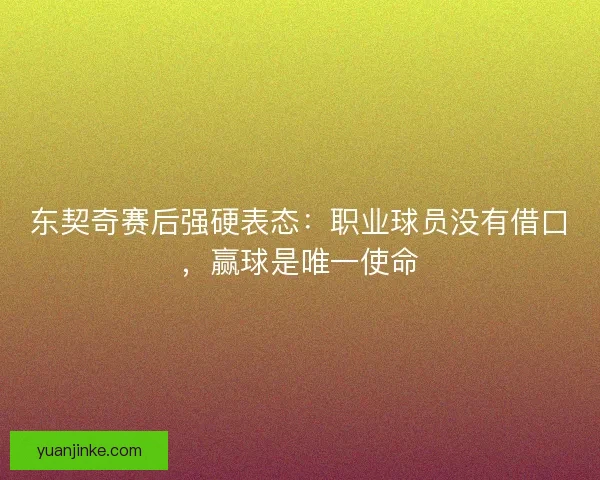 东契奇赛后强硬表态：职业球员没有借口，赢球是唯一使命