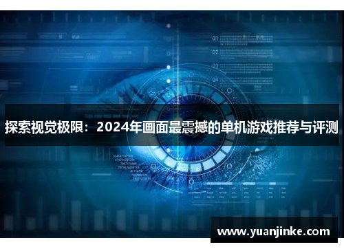 探索视觉极限：2024年画面最震撼的单机游戏推荐与评测